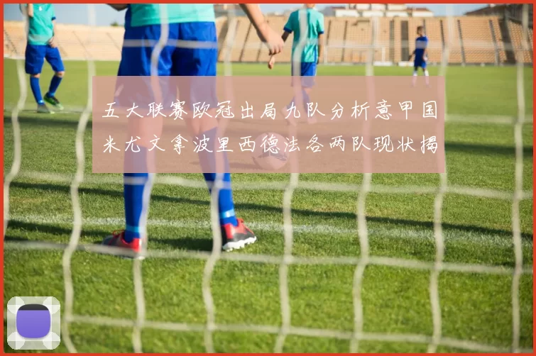 五大联赛欧冠出局九队分析意甲国米尤文拿波里西德法各两队现状揭秘