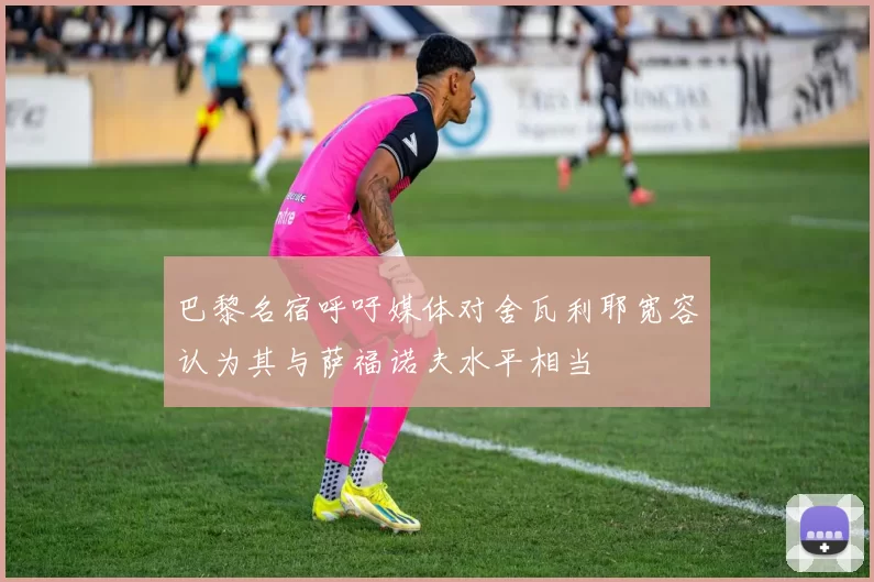 巴黎名宿呼吁媒体对舍瓦利耶宽容认为其与萨福诺夫水平相当