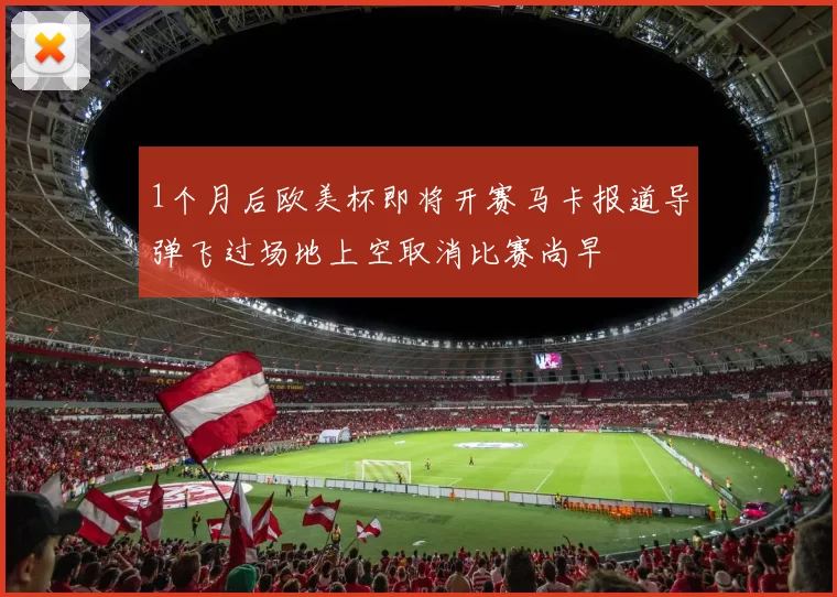 1个月后欧美杯即将开赛马卡报道导弹飞过场地上空取消比赛尚早