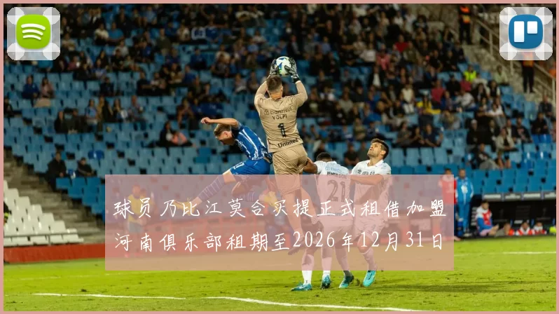 球员乃比江莫合买提正式租借加盟河南俱乐部租期至2026年12月31日