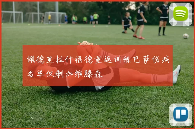 佩德里拉什福德重返训练巴萨伤病名单仅剩加维滕森