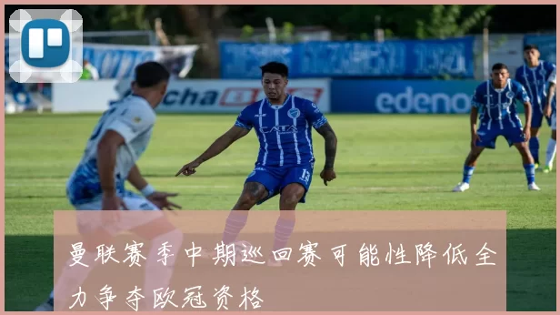 曼联赛季中期巡回赛可能性降低全力争夺欧冠资格